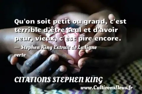 Qu on soit petit ou grand, c est terrible d être seul et d avoir peur, vieux, c est pire encore. - Stephen King Extrait de La ligne verte CITATIONS STEPHEN KING