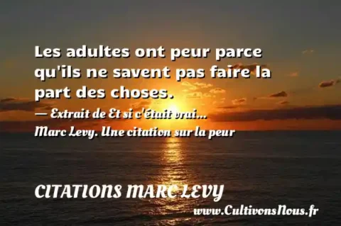 Les adultes ont peur parce qu ils ne savent pas faire la part des choses. - Extrait de Et si c était vrai... Marc Levy. Une citation sur la peur CITATIONS MARC LEVY