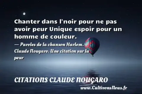Chanter dans l noir pour ne pas avoir peur Unique espoir pour un homme de couleur. - Paroles de la chanson Harlem. Claude Nougaro. Une citation sur la peur CITATIONS CLAUDE NOUGARO