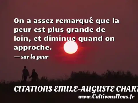 On a assez remarqué que la peur est plus grande de loin, et diminue quand on approche. - sur la peur CITATIONS EMILE-AUGUSTE CHARTIER DIT ALAIN