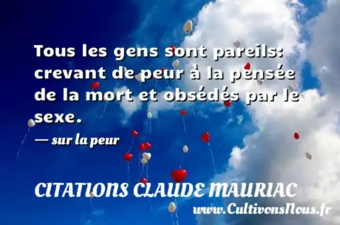 Tous les gens sont pareils: crevant de peur à la pensée de la mort et obsédés par le sexe. - sur la peur CITATIONS CLAUDE MAURIAC