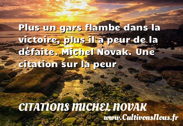 Plus un gars flambe dans la - Citations Michel Novak - Citation défaite - Citation peur