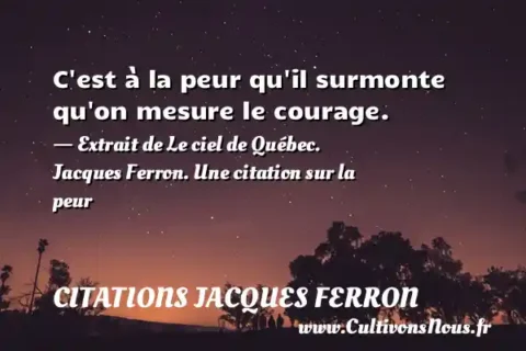 C est à la peur qu il surmonte qu on mesure le courage. - Extrait de Le ciel de Québec. Jacques Ferron. Une citation sur la peur CITATIONS JACQUES FERRON