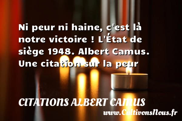 Ni peur ni haine, c’est là notre - Citations Albert Camus - Citation peur