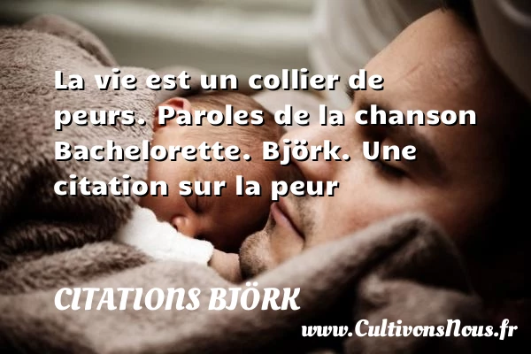 La vie est un collier de peurs. - Citations Björk - Citation peur