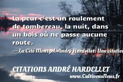 La peur c est un roulement de tombereau, la nuit, dans un bois où ne passe aucune route. - La Cité Montgol. André Hardellet. Une citation sur la peur CITATIONS ANDRÉ HARDELLET