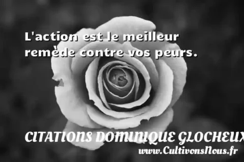L action est le meilleur remède contre vos peurs. CITATIONS DOMINIQUE GLOCHEUX