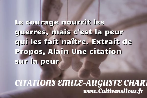 Le courage nourrit les guerres, - Citations Emile-Auguste Chartier dit Alain - Citation courage