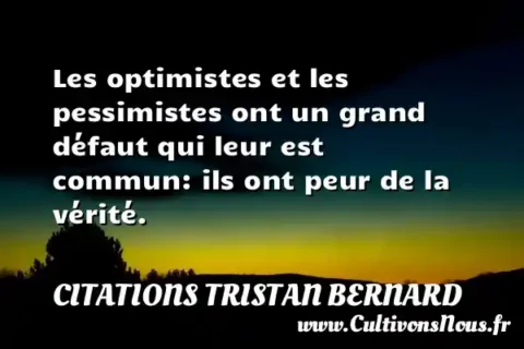 Les optimistes et les pessimistes ont un grand défaut qui leur est commun: ils ont peur de la vérité. CITATIONS TRISTAN BERNARD