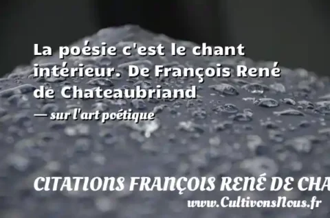 La poésie c est le chant intérieur. De François René de Chateaubriand  - sur l art poétique CITATIONS FRANÇOIS RENÉ DE CHATEAUBRIAND