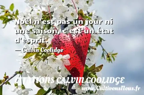Noël n est pas un jour ni une saison, c est un état d esprit. - Calvin Coolidge CITATIONS CALVIN COOLIDGE