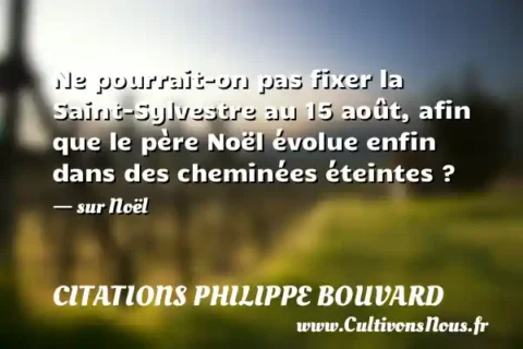 Ne pourrait-on pas fixer la Saint-Sylvestre au 15 août, afin que le père Noël évolue enfin dans des cheminées éteintes ? - sur Noël CITATIONS PHILIPPE BOUVARD