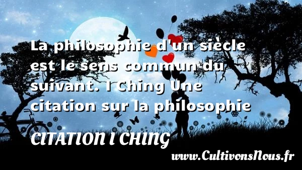 La philosophie d’un siècle est le - Citation I Ching - Citation philosophie