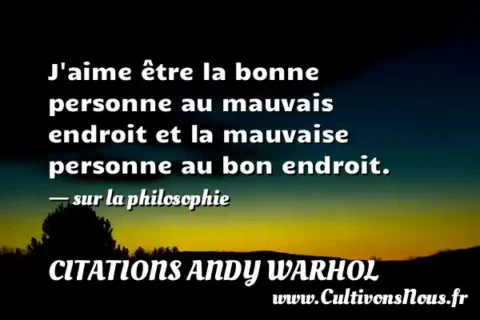 J aime être la bonne personne au mauvais endroit et la mauvaise personne au bon endroit. - sur la philosophie CITATIONS ANDY WARHOL