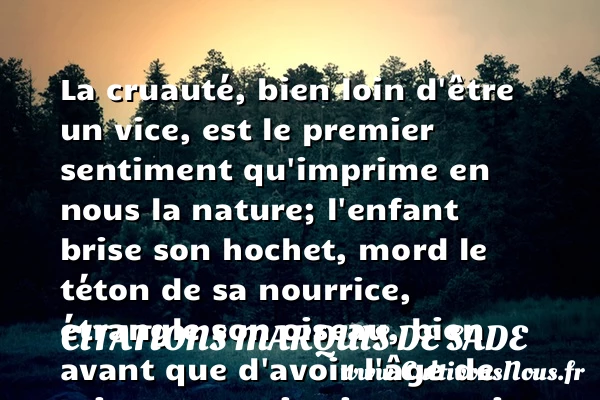 La cruauté, bien loin d’être un - Citations Marquis de Sade - Citation philosophie