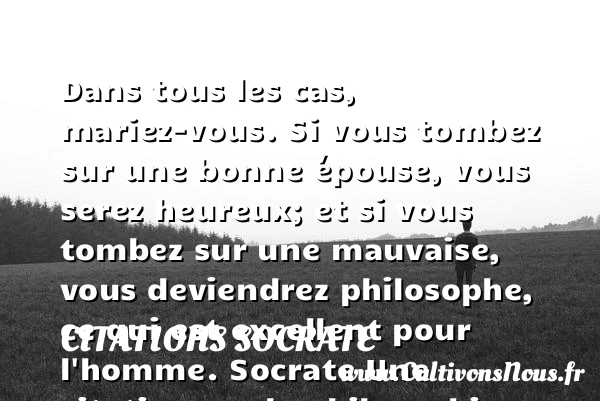 Dans tous les cas, mariez-vous. - Citations Socrate - Citation philosophie
