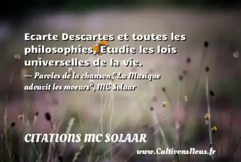 Ecarte Descartes et toutes les philosophies, Etudie les lois universelles de la vie. - Paroles de la chanson   La Musique adoucit les moeurs , MC Solaar CITATIONS MC SOLAAR