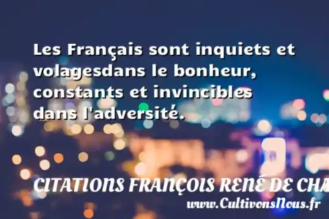 Les Français sont inquiets et volagesdans le bonheur, constants et invincibles dans l adversité. CITATIONS FRANÇOIS RENÉ DE CHATEAUBRIAND