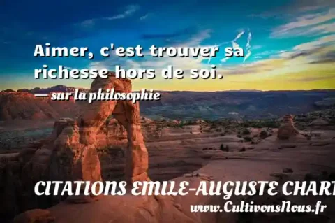 Aimer, c est trouver sa richesse hors de soi. - sur la philosophie CITATIONS EMILE-AUGUSTE CHARTIER DIT ALAIN