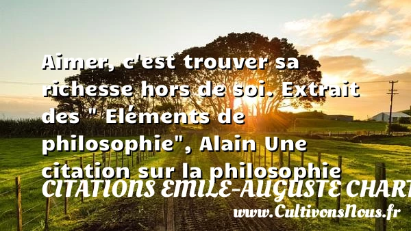 Aimer, c’est trouver sa richesse - Citations Emile-Auguste Chartier dit Alain - Citation philosophie