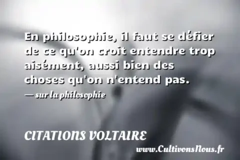 En philosophie, il faut se défier de ce qu on croit entendre trop aisément, aussi bien des choses qu on n entend pas. - sur la philosophie CITATIONS VOLTAIRE