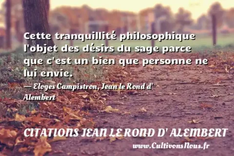 Cette tranquillité philosophique l objet des désirs du sage parce que c est un bien que personne ne lui envie. - Eloges Campistron, Jean le Rond d  Alembert CITATIONS JEAN LE ROND D' ALEMBERT