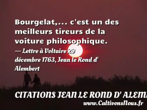 Bourgelat,... c est un des meilleurs tireurs de la voiture philosophique. - Lettre à Voltaire 29 décembre 1763, Jean le Rond d  Alembert CITATIONS JEAN LE ROND D' ALEMBERT