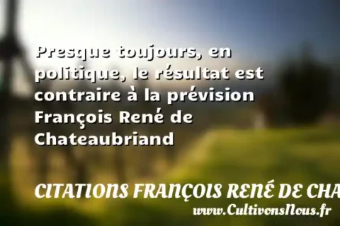 Presque toujours, en politique, le résultat est contraire à la prévision François René de Chateaubriand CITATIONS FRANÇOIS RENÉ DE CHATEAUBRIAND