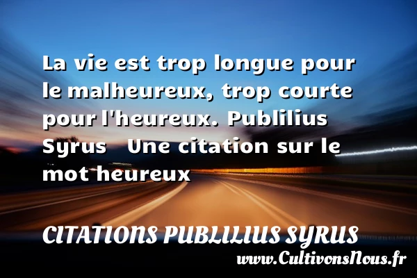 La vie est trop longue pour le - Citations Publilius Syrus - Citations heureux