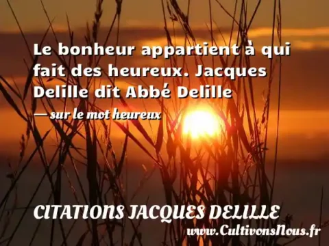 Le bonheur appartient à qui fait des heureux. Jacques Delille dit Abbé Delille - sur le mot heureux CITATIONS JACQUES DELILLE