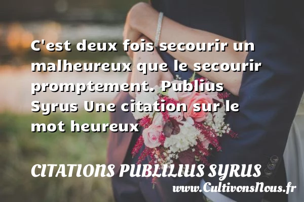 C’est deux fois secourir un - Citations Publilius Syrus - Citations heureux