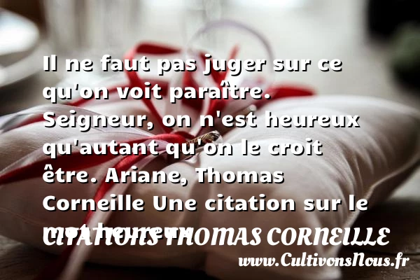 Il ne faut pas juger sur ce - Citations Thomas Corneille - Citations heureux