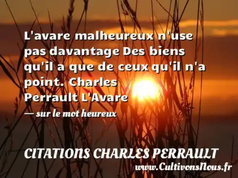 L avare malheureux n use pas davantage Des biens qu il a que de ceux qu il n a point. Charles Perrault L Avare   - sur le mot heureux CITATIONS CHARLES PERRAULT