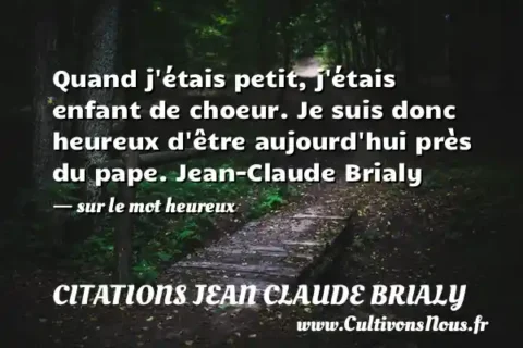 Quand j étais petit, j étais enfant de choeur. Je suis donc heureux d être aujourd hui près du pape. Jean-Claude Brialy - sur le mot heureux CITATIONS JEAN CLAUDE BRIALY