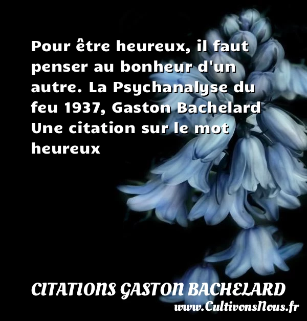 Pour être heureux, il faut - Citations Gaston Bachelard - Citations heureux