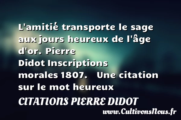 L’amitié transporte le sage aux - Citations Pierre Didot - Citations heureux