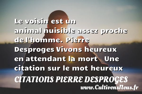 Le voisin est un animal - Citations Pierre Desproges - Citations heureux