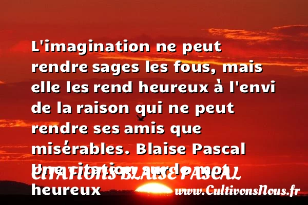 L’imagination ne peut rendre - Citations Blaise Pascal - Citations heureux