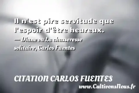 Il n est pire servitude que l espoir d être heureux. - Diane ou La chasseresse solitaire, Carlos Fuentes CITATION CARLOS FUENTES