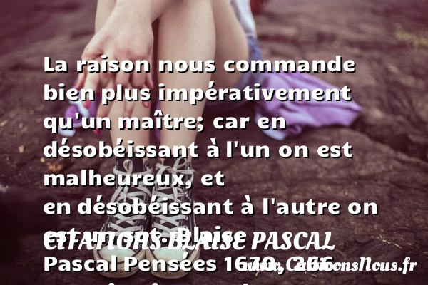 La raison nous commande bien - Citations Blaise Pascal - Citations heureux