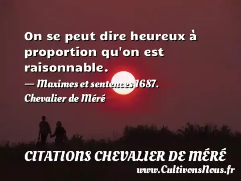 On se peut dire heureux à proportion qu on est raisonnable. - Maximes et sentences 1687. Chevalier de Méré CITATIONS CHEVALIER DE MÉRÉ