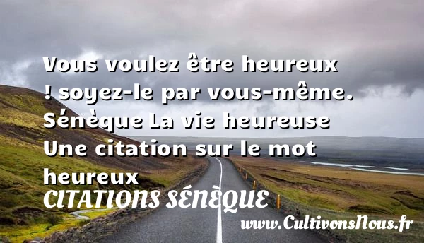 Vous voulez être heureux ! - Citations Sénèque - Citations heureux