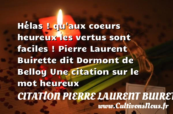Hélas ! qu’aux coeurs heureux - Citation Pierre Laurent Buirette dit Dormont de Belloy - Citations heureux
