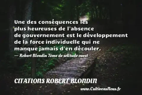 Une des conséquences les plus heureuses de l absence de gouvernement est le développement de la force individuelle qui ne manque jamais d en découler. - Robert Blondin 7ème de solitude ouest CITATIONS ROBERT BLONDIN