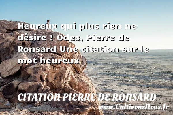 Heureux qui plus rien ne désire - Citation Pierre de Ronsard - Citations heureux