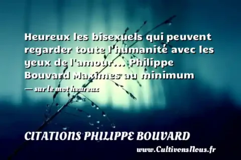 Heureux les bisexuels qui peuvent regarder toute l humanité avec les yeux de l amour... Philippe Bouvard Maximes au minimum   - sur le mot heureux CITATIONS PHILIPPE BOUVARD