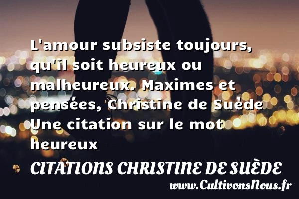 L’amour subsiste toujours, - Citations Christine de Suède - Citations heureux