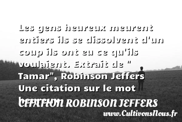 Les gens heureux meurent entiers - Citation Robinson Jeffers - Citations heureux
