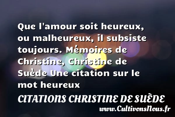 Que l’amour soit heureux, ou - Citations Christine de Suède - Citations heureux