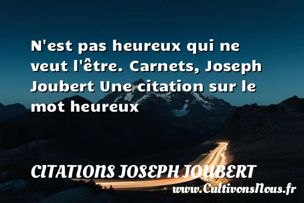 N’est pas heureux qui ne veut - Citations Joseph Joubert - Citations heureux
